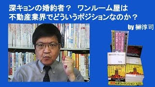 深キョンの婚約者？　ワンルーム屋は不動産業界でどういうポジションなのか？　by榊淳司