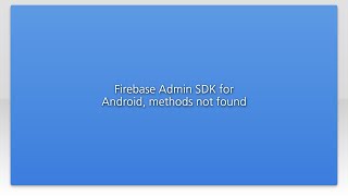 Firebase Admin SDK for Android, methods not found