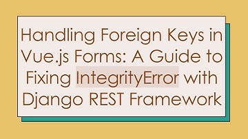 Handling Foreign Keys in Vue.js Forms: A Guide to Fixing IntegrityError with Django REST Framework