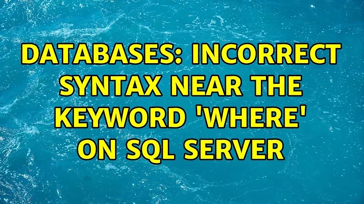 Databases: Incorrect syntax near the keyword 'WHERE' on sql server (3 Solutions!!)
