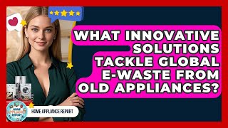 What Innovative Solutions Tackle Global E-waste From Old Appliances? - Home Appliance Report What Innovative Solutions Tackle Global E-waste From Old Appliances? - Home Appliance Report