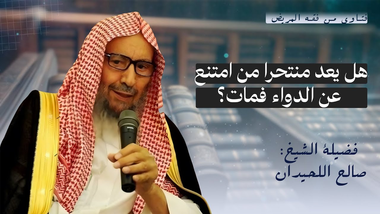 هل يعتبر منتحرا من امتنع عن أخذ الدواء فمات؟ | الشيخ صالح اللحيدان 