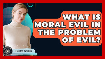 What Is Moral Evil In The Problem Of Evil? - Learn About Atheism