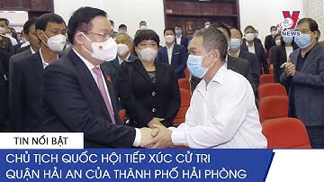 Chủ Tịch Quốc Hội Tiếp Xúc Cử Tri Quận Hải An Của Thành Phố Hải Phòng - VNEWS