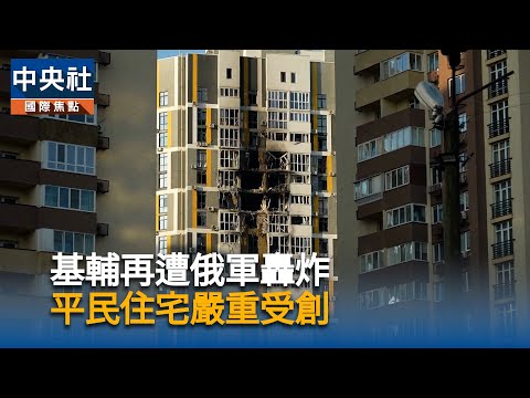 基輔再遭俄軍轟炸  平民住宅嚴重受創
