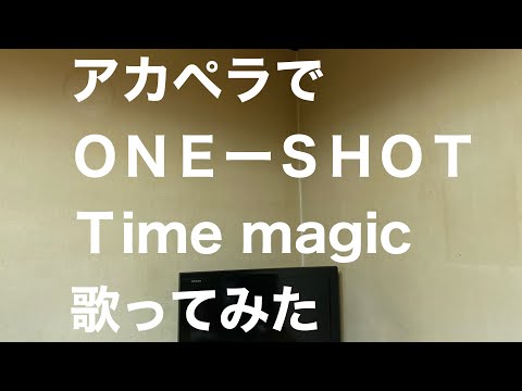 アカペラでＯＮＥーＳＨＯＴ　Ｔime magic 歌ってみた
