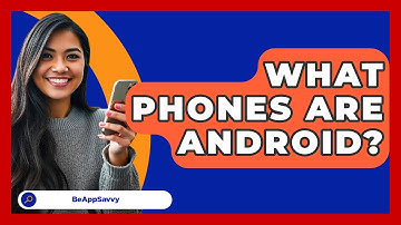 What Phones Are Android? - Be App Savvy
