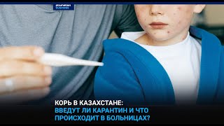 Корь в Казахстане: введут ли карантин и что происходит в больницах?