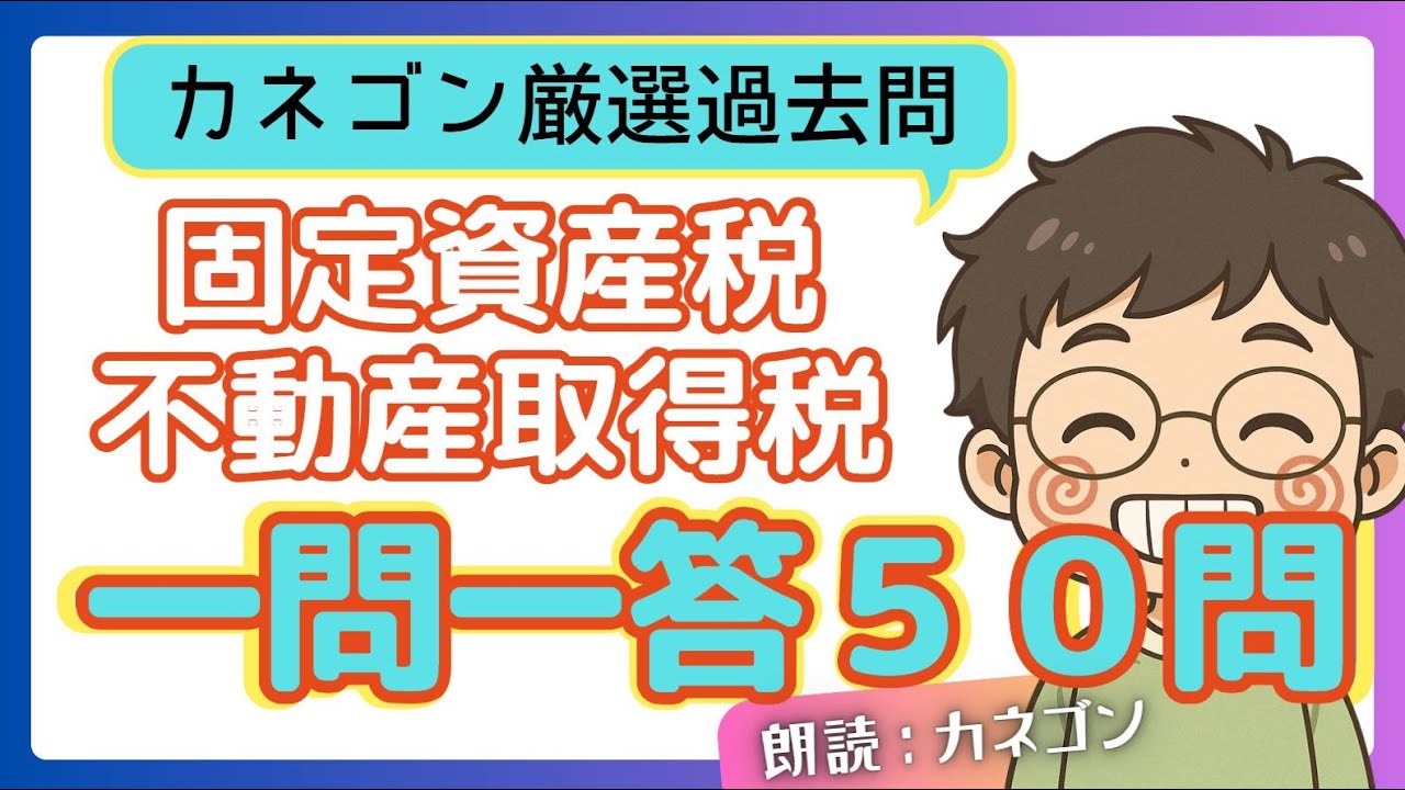 【固定資産税・不動産取得税一問一答50問】カネゴン厳選過去問