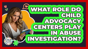 What Role Do Child Advocacy Centers Play In Abuse Investigation? - Child Welfare Network