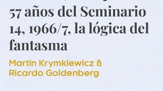 '57 años del Seminario 14, 1966/7, la lógica del fantasma'. Martín Krymkiewicz & Ricardo Goldenberg