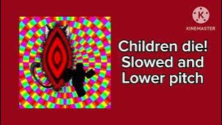 Children die - Slowed   lower pitch - (the image is unhinged btw)
