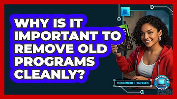 Why Is It Important To Remove Old Programs Cleanly? - Your Computer Companion