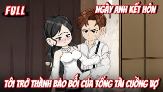 FULL | Ngày Anh Kết Hôn, Tôi Trở Thành Bảo Bối Của Tổng Tài Cuồng Vợ | Gà Review