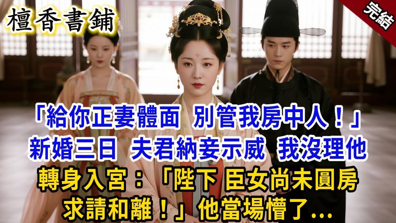【完結古言爽文】“給你正妻體面，別管我房中人！”新婚三日，夫君納妾示威，我沒理他，轉身入宮：“陛下，臣女未圓房，求請和離！”他當場懵了#小説 #古風 #原創 #爽文 #故事 #大女主 #打臉 #逆襲