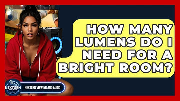 How Many Lumens Do I Need For A Bright Room? - NextGen Viewing and Audio