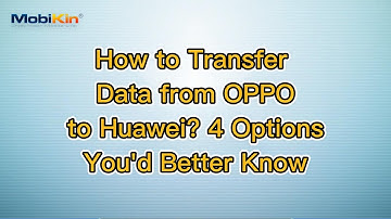 How to Transfer Data from OPPO to Huawei? 4 Options You