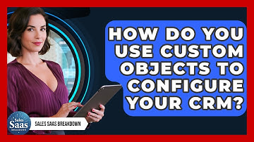 How Do You Use Custom Objects To Configure Your CRM? - Sales Saas Breakdown