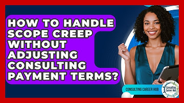 How To Handle Scope Creep Without Adjusting Consulting Payment Terms? - Consulting Career Hub