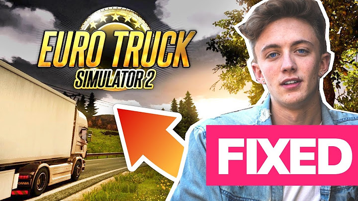 Lỗi euro truck simulator 2 has stopped working năm 2024