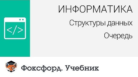 Информатика. Структуры данных: Очередь. Центр онлайн-обучения «Фоксфорд»