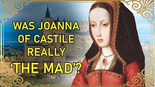 Why Joanna of Castile Wasn't Really Insane  PART 1 | Joanna of Castile | Philip The Fair