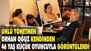 Yönetmen Orhan Oğuz kendinden 46 yaş küçük oyuncuyla görüntülendi