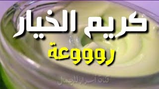 طريقة عمل كريم الخيار روعة في النضارة وإزالة البقع الغامقة والهالات السوداء والكلف وتفتيح البشرة