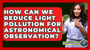 How Can We Reduce Light Pollution For Astronomical Observation? - Earth Science Answers