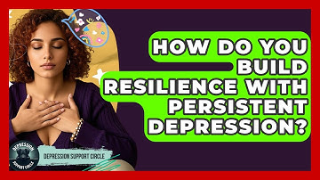 How Do You Build Resilience With Persistent Depression? - Depression Support Circle