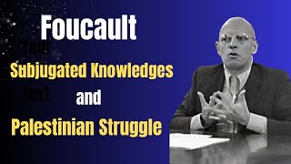 Foucault: Subjugated Knowledges and Palestinian Struggle