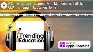 A Conversation on Learning with Matt Cooper, Skillshare CEO - Trending In Education - Extra