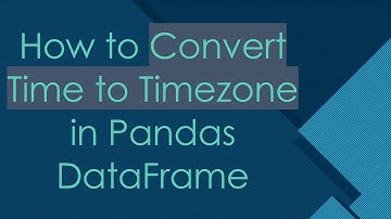 How to Convert Time to Timezone in Pandas DataFrame