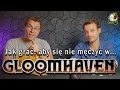 Gloomhaven | Jak grać, aby się nie namęczyć?