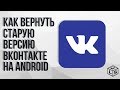 Как вернуть старую версию ВКонтакте на Android