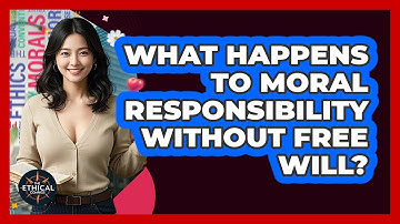 What Happens To Moral Responsibility Without Free Will? - The Ethical Compass