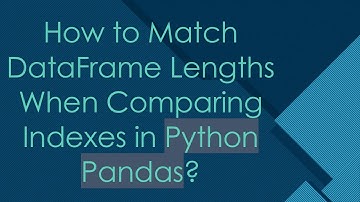 How to Match DataFrame Lengths When Comparing Indexes in Python Pandas?