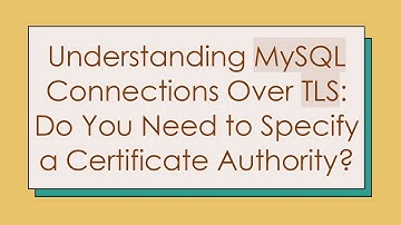 Understanding MySQL Connections Over TLS: Do You Need to Specify a Certificate Authority?