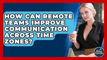 How Can Remote Teams Improve Communication Across Time Zones? - The Startup Growth Hub