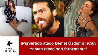  Pervertido Atacó Demet Özdemir Can Yaman Reaccionó Ferozmente 