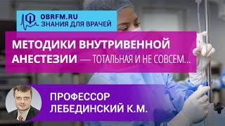 Профессор Лебединский К.М.: Методики внутривенной анестезии — тотальная и не совсем…