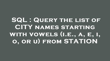 SQL : Query the list of CITY names starting with vowels (i.e., a, e, i, o, or u) from STATION