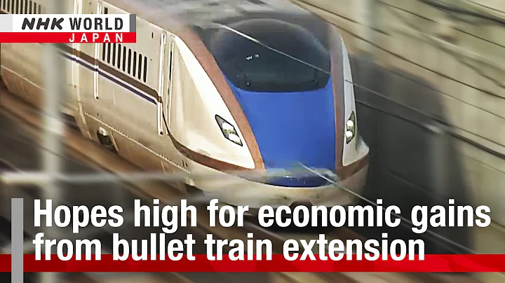 Hopes high for economic gains from bullet train extensionーNHK WORLD-JAPAN NEWS - DayDayNews