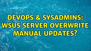 DevOps & SysAdmins: WSUS server overwrite manual updates?