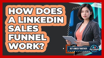 How Does A LinkedIn Sales Funnel Work? - Get Linked Together
