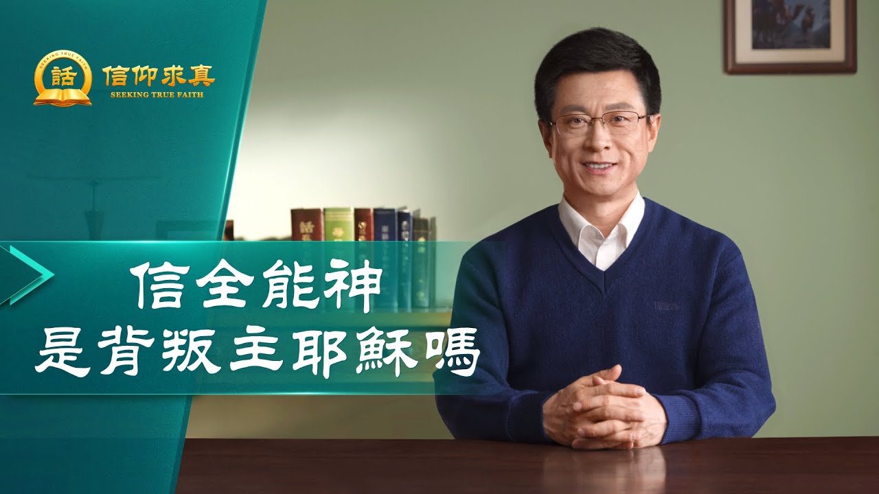 【講道系列—信仰求真】信全能神是背叛主耶穌嗎