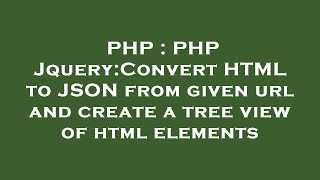 PHP : PHP Jquery:Convert HTML to JSON from given url and create a tree view of html elements