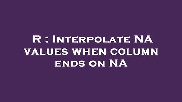 R : Interpolate NA values when column ends on NA