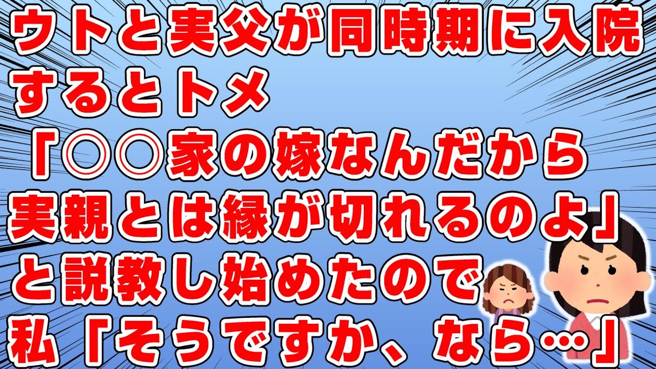 ウトと実父が同時期に入院した→しかしトメ「○○家の嫁としての勤めだからお義父さんの世話をしなさい！」→私「父の世話をしたいです」→トメ「名字が変ったんだから実家の親とは縁が切れるのよ」→私「じゃあ…」