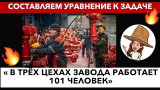 В ТРЕХ ЦЕХАХ ЗАВОДА РАБОТАЕТ 101 ЧЕЛОВЕК. РАЗБИРАЕМ ЗАДАЧУ 7 КЛАСС